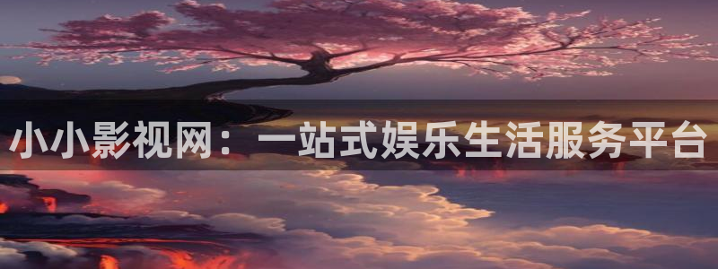 小小影视网：一站式娱乐生活服务平台