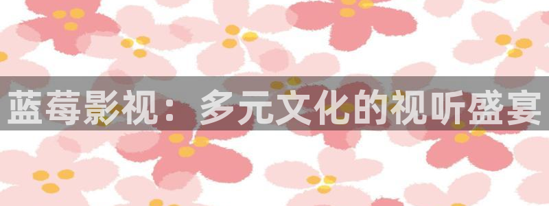 蓝莓影视：多元文化的视听盛宴