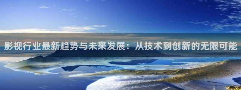 影视行业最新趋势与未来发展：从技术到创新的无限可能