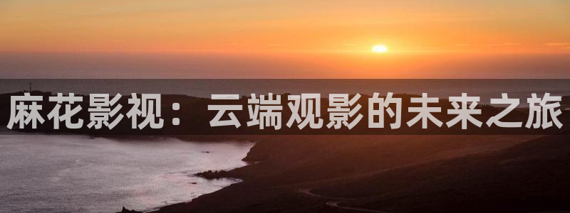 麻花影视：云端观影的未来之旅