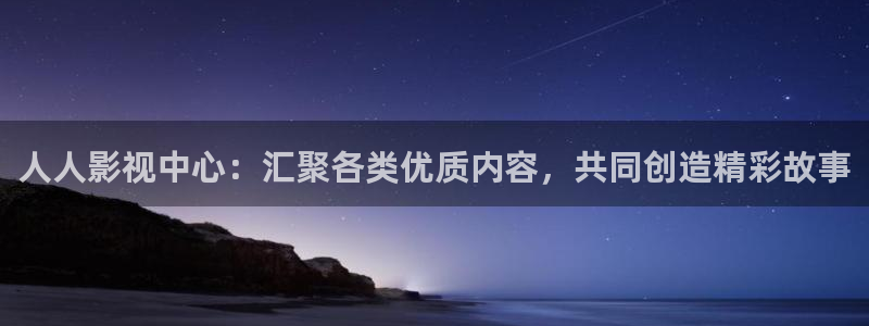 人人影视中心：汇聚各类优质内容，共同创造精彩故事