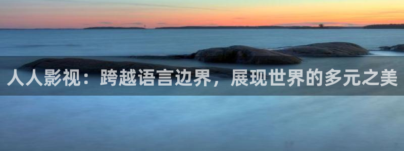 人人影视：跨越语言边界，展现世界的多元之美
