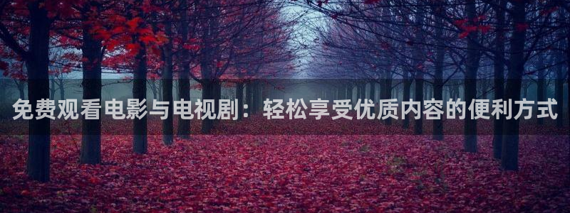 免费观看电影与电视剧：轻松享受优质内容的便利方式